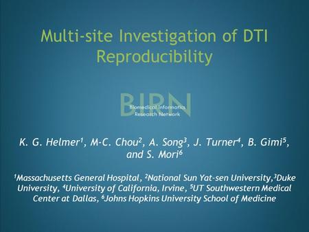 Multi-site Investigation of DTI Reproducibility K. G. Helmer 1, M-C. Chou 2, A. Song 3, J. Turner 4, B. Gimi 5, and S. Mori 6 1 Massachusetts General Hospital,