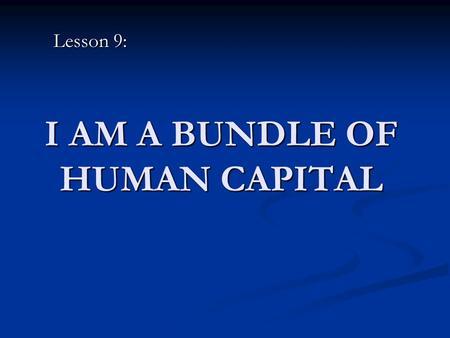 I AM A BUNDLE OF HUMAN CAPITAL Lesson 9:. Human Capital “Skills” & “knowledge” “Skills”  Something a person can do “knowledge”  Awareness & Understanding.