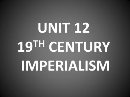 UNIT 12 19 TH CENTURY IMPERIALISM. POLICY OF POWERFUL NATIONS TO DOMINATE AND CONTROL LESS POWERFUL NATIONS OF THE WORLD.