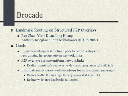 Brocade Landmark Routing on Structured P2P Overlays Ben Zhao, Yitao Duan, Ling Huang Anthony Joseph and John Kubiatowicz (IPTPS 2002) Goals Improve routing.