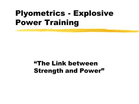 Plyometrics - Explosive Power Training “The Link between Strength and Power”