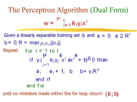 The Perceptron Algorithm (Dual Form) Given a linearly separable training setand Repeat: until no mistakes made within the for loop return: