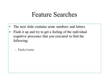 Feature Searches The next slide contains some numbers and letters. Flash it up and try to get a feeling of the individual cognitive processes that you.