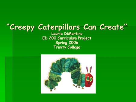“Creepy Caterpillars Can Create” Laurie DiMartino ED 200 Curriculum Project Spring 2006 Trinity College.
