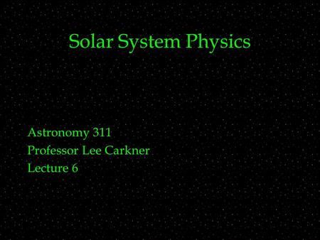 Solar System Physics Astronomy 311 Professor Lee Carkner Lecture 6.
