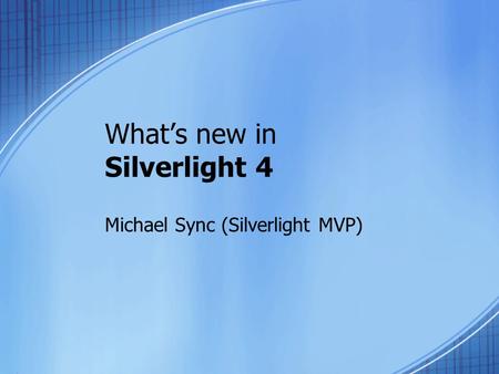 What’s new in Silverlight 4 Michael Sync (Silverlight MVP)