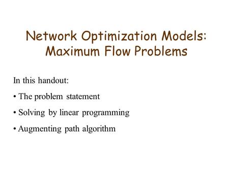 Network Optimization Models: Maximum Flow Problems In this handout: The problem statement Solving by linear programming Augmenting path algorithm.