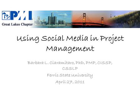 Using Social Media in Project Management Barbara L. Ciaramitaro, PhD, PMP, CISSP, CSSLP Ferris State University April 27, 2011.