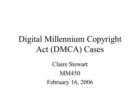 Digital Millennium Copyright Act (DMCA) Cases Claire Stewart MM450 February 16, 2006.