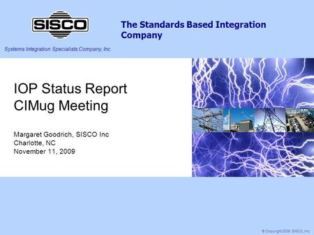 Systems Integration Specialists Company, Inc. The Standards Based Integration Company © Copyright 2009 SISCO, Inc. IOP Status Report CIMug Meeting Margaret.
