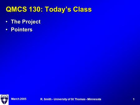 March 2005 1R. Smith - University of St Thomas - Minnesota QMCS 130: Today’s Class The ProjectThe Project PointersPointers.