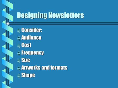 Designing Newsletters b Consider: b Audience b Cost b Frequency b Size b Artworks and formats b Shape.