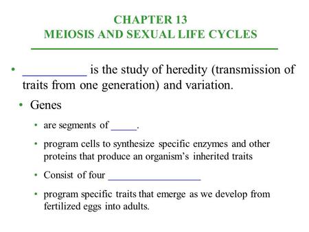 CHAPTER 13 MEIOSIS AND SEXUAL LIFE CYCLES __________ is the study of heredity (transmission of traits from one generation) and variation. Genes are segments.
