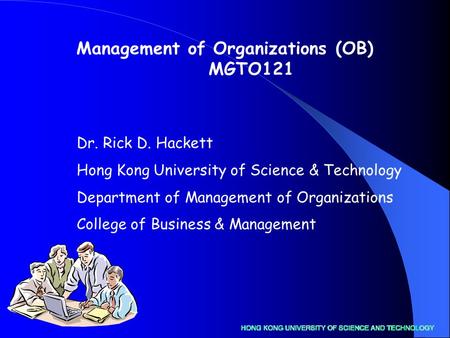 Dr. Rick D. Hackett Hong Kong University of Science & Technology Department of Management of Organizations College of Business & Management Management.