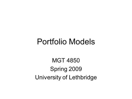 Portfolio Models MGT 4850 Spring 2009 University of Lethbridge.