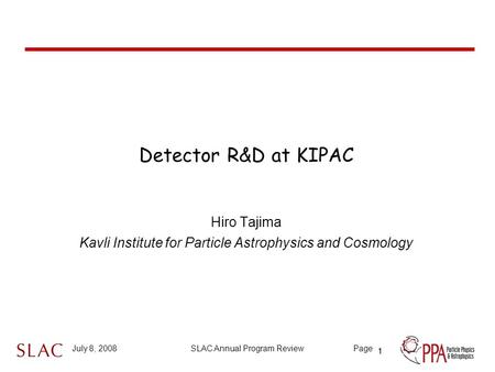 1 July 8, 2008SLAC Annual Program ReviewPage Detector R&D at KIPAC Hiro Tajima Kavli Institute for Particle Astrophysics and Cosmology 1.
