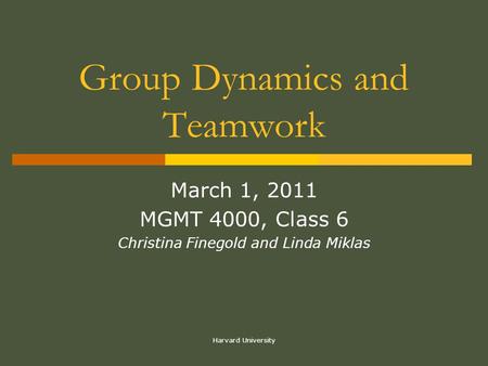 Harvard University Group Dynamics and Teamwork March 1, 2011 MGMT 4000, Class 6 Christina Finegold and Linda Miklas.