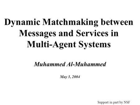 Dynamic Matchmaking between Messages and Services in Multi-Agent Systems Muhammed Al-Muhammed May 3, 2004 Support in part by NSF.