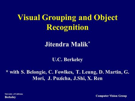 Computer Vision Group University of California Berkeley Visual Grouping and Object Recognition Jitendra Malik * U.C. Berkeley * with S. Belongie, C. Fowlkes,