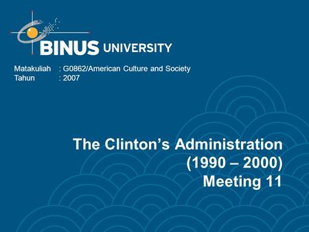 The Clinton’s Administration (1990 – 2000) Meeting 11 Matakuliah: G0862/American Culture and Society Tahun: 2007.