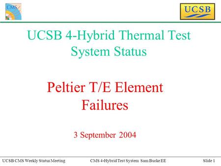 Slide 1UCSB CMS Weekly Status MeetingCMS 4-Hybrid Test System Sam Burke EE UCSB 4-Hybrid Thermal Test System Status Peltier T/E Element Failures 3 September.
