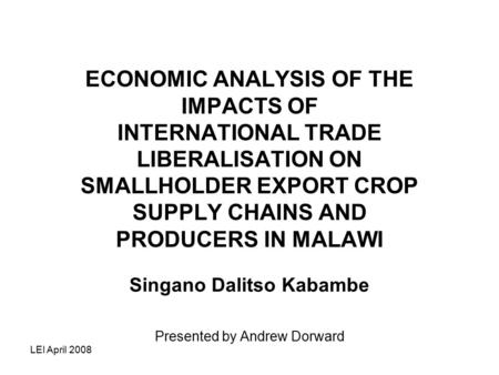 LEI April 2008 ECONOMIC ANALYSIS OF THE IMPACTS OF INTERNATIONAL TRADE LIBERALISATION ON SMALLHOLDER EXPORT CROP SUPPLY CHAINS AND PRODUCERS IN MALAWI.