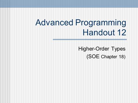 Advanced Programming Handout 12 Higher-Order Types (SOE Chapter 18)