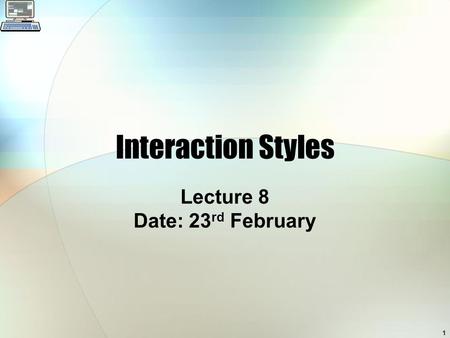 1 Interaction Styles Lecture 8 Date: 23 rd February.