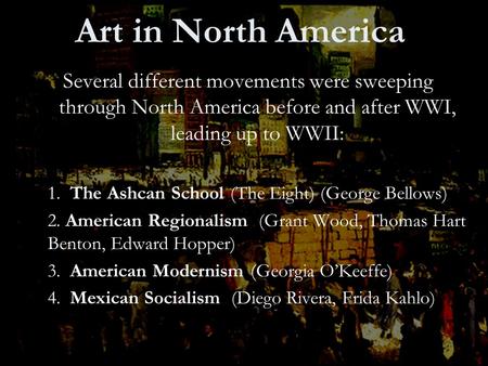 Art in North America Several different movements were sweeping through North America before and after WWI, leading up to WWII: 1. The Ashcan School (The.
