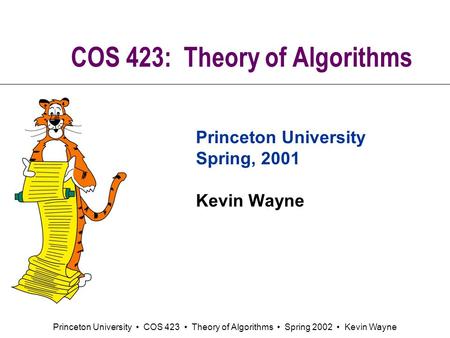 Princeton University COS 423 Theory of Algorithms Spring 2002 Kevin Wayne COS 423: Theory of Algorithms Princeton University Spring, 2001 Kevin Wayne.