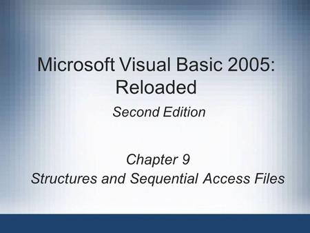 Microsoft Visual Basic 2005: Reloaded Second Edition Chapter 9 Structures and Sequential Access Files.