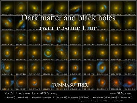 Dark matter and black holes over cosmic time TOMMASO TREU.