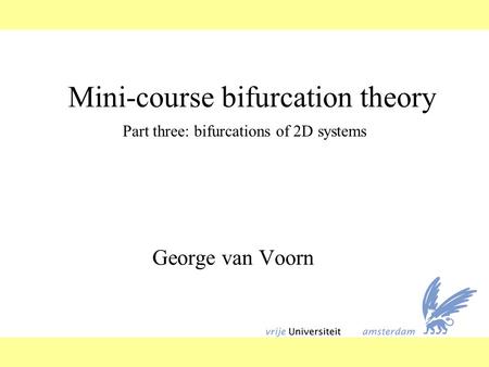 Mini-course bifurcation theory George van Voorn Part three: bifurcations of 2D systems.