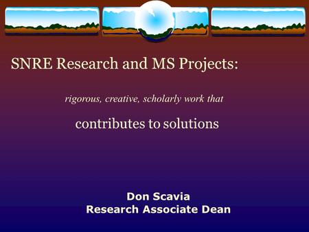 SNRE Research and MS Projects: contributes to solutions rigorous, creative, scholarly work that Don Scavia Research Associate Dean.