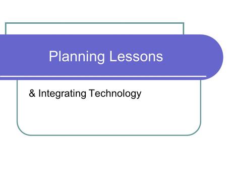 Planning Lessons & Integrating Technology. Teaching Methods Constructivist/Inquiry-based Students learn via interaction with their environment Bruner,