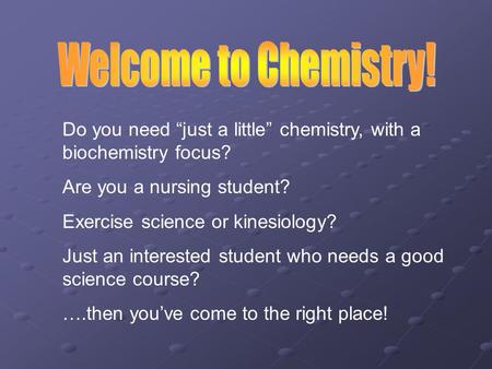 Do you need “just a little” chemistry, with a biochemistry focus? Are you a nursing student? Exercise science or kinesiology? Just an interested student.