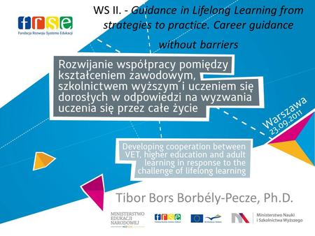 Tibor Bors Borbély-Pecze, Ph.D. WS II. - Guidance in Lifelong Learning from strategies to practice. Career guidance without barriers.