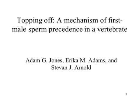 1 Topping off: A mechanism of first- male sperm precedence in a vertebrate Adam G. Jones, Erika M. Adams, and Stevan J. Arnold.