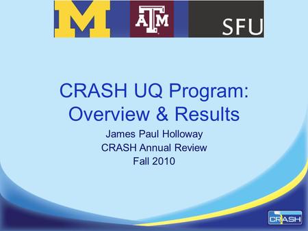 CRASH UQ Program: Overview & Results James Paul Holloway CRASH Annual Review Fall 2010.