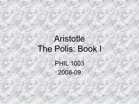 Aristotle The Polis: Book I PHIL 1003 2008-09. Key Ethical & Political Terms: Nature Polis Hierarchy Virtue The Good Happiness (final end of man) Final.