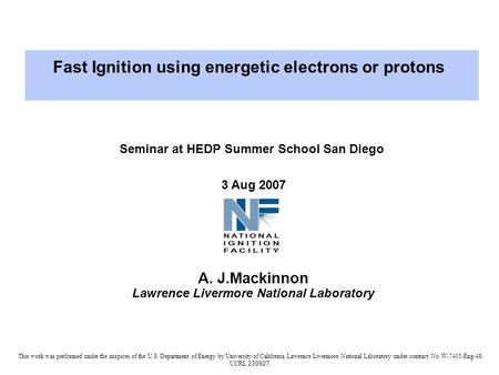 Seminar at HEDP Summer School San Diego 3 Aug 2007 A. J.Mackinnon Lawrence Livermore National Laboratory This work was performed under the auspices of.