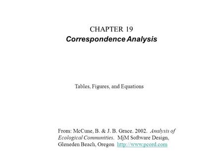 CHAPTER 19 Correspondence Analysis From: McCune, B. & J. B. Grace. 2002. Analysis of Ecological Communities. MjM Software Design, Gleneden Beach, Oregon.