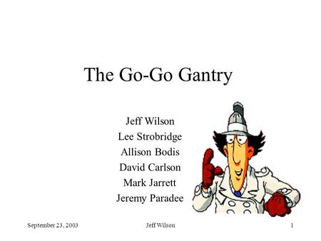 September 23, 2003Jeff Wilson1 The Go-Go Gantry Jeff Wilson Lee Strobridge Allison Bodis David Carlson Mark Jarrett Jeremy Paradee.