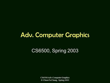 CS6500 Adv. Computer Graphics © Chun-Fa Chang, Spring 2003 Adv. Computer Graphics CS6500, Spring 2003.