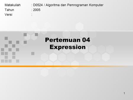 1 Pertemuan 04 Expression Matakuliah: D0524 / Algoritma dan Pemrograman Komputer Tahun: 2005 Versi: