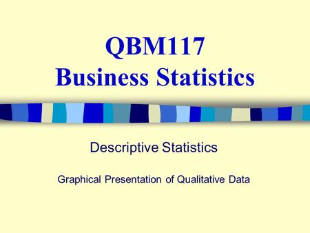 QBM117 Business Statistics Descriptive Statistics Graphical Presentation of Qualitative Data.