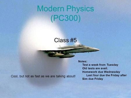 Modern Physics (PC300) Class #5 Cool, but not as fast as we are talking about! Notes: Test a week from Tuesday Old tests are avail. Homework due Wednesday.