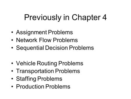 Previously in Chapter 4 Assignment Problems Network Flow Problems Sequential Decision Problems Vehicle Routing Problems Transportation Problems Staffing.