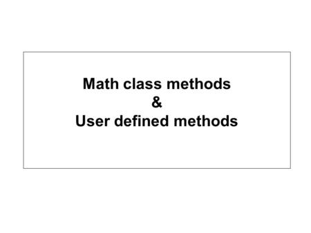 Math class methods & User defined methods Math class methods Math.sqrt(4.0) Math.random() java.lang is the library/package that provides Math class methods.