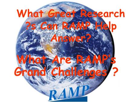 What Great Research ?s Can RAMP Help Answer? What Are RAMP’s Grand Challenges ?